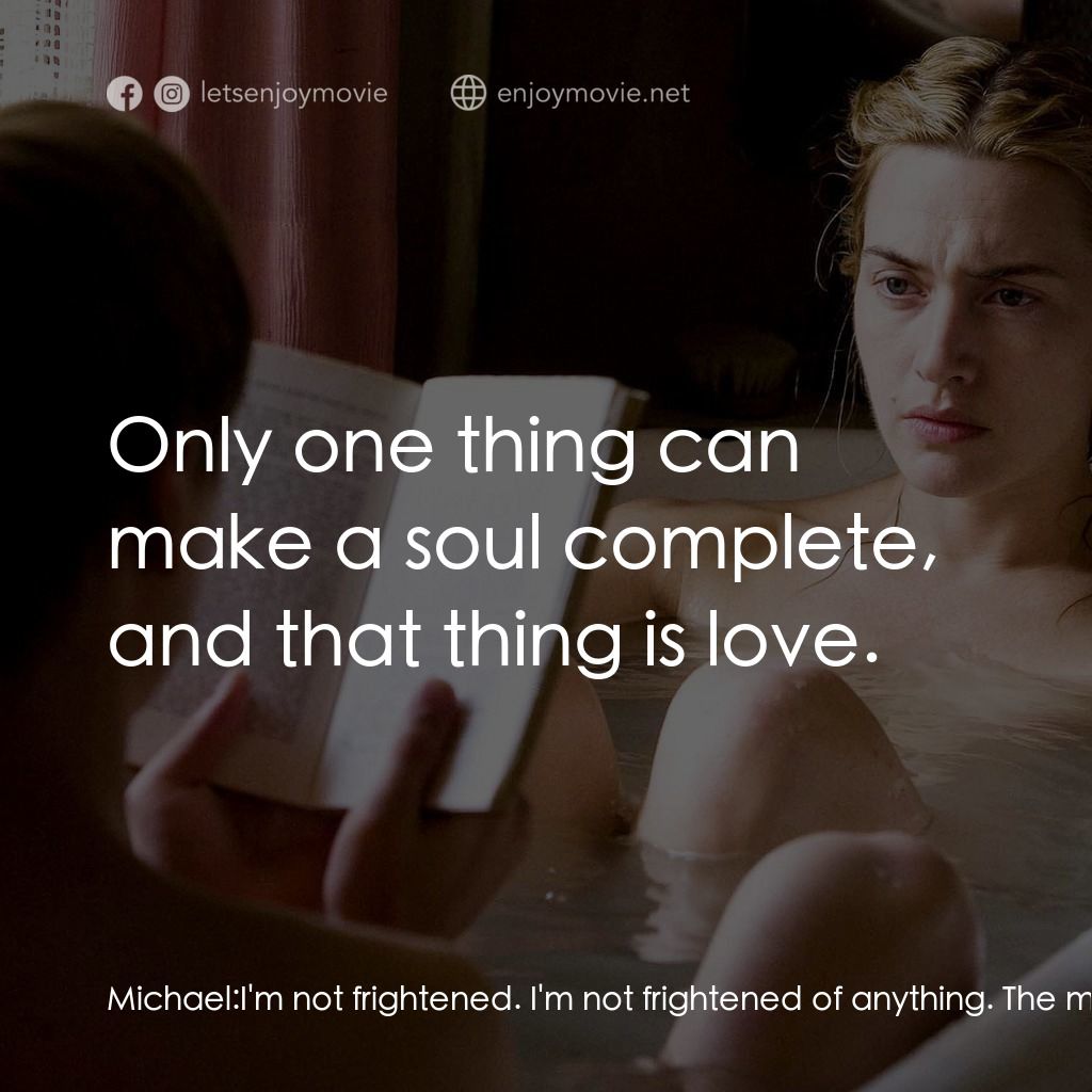 為愛朗讀經典對白：Michael: I'm not frightened. I'm not frightened of anything. The more I suffer, the more I lo