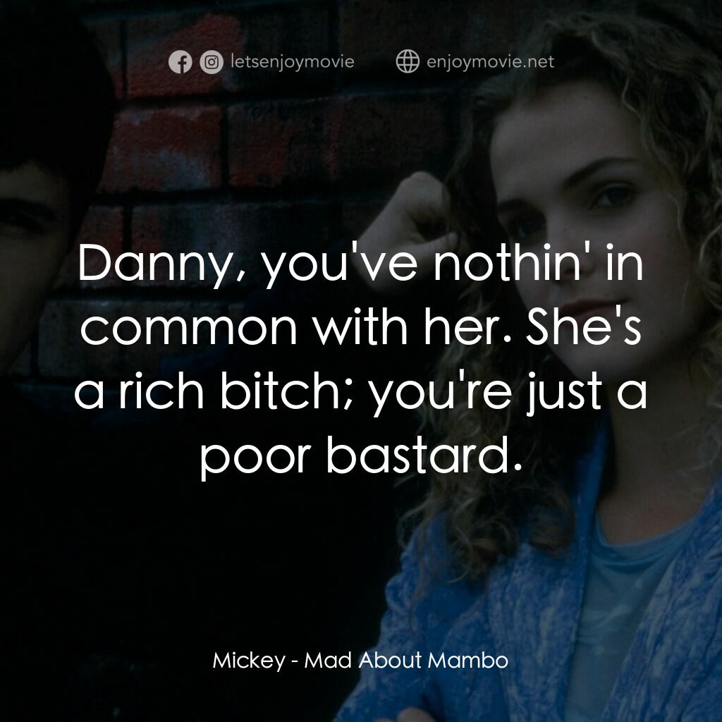 曼波舞王電影對白：Mickey:  Danny, you've nothin' in common with her. She's a rich bitch; you're jus