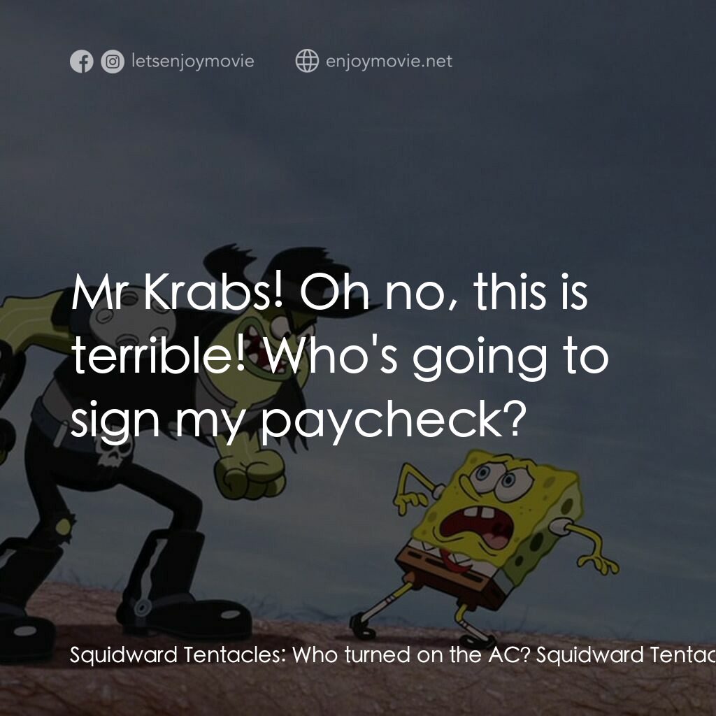 頑皮小海綿大電影電影對白：Squidward Tentacles:  Who turned on the AC? Squidward Tentacles:  Mr Krabs! Oh no
