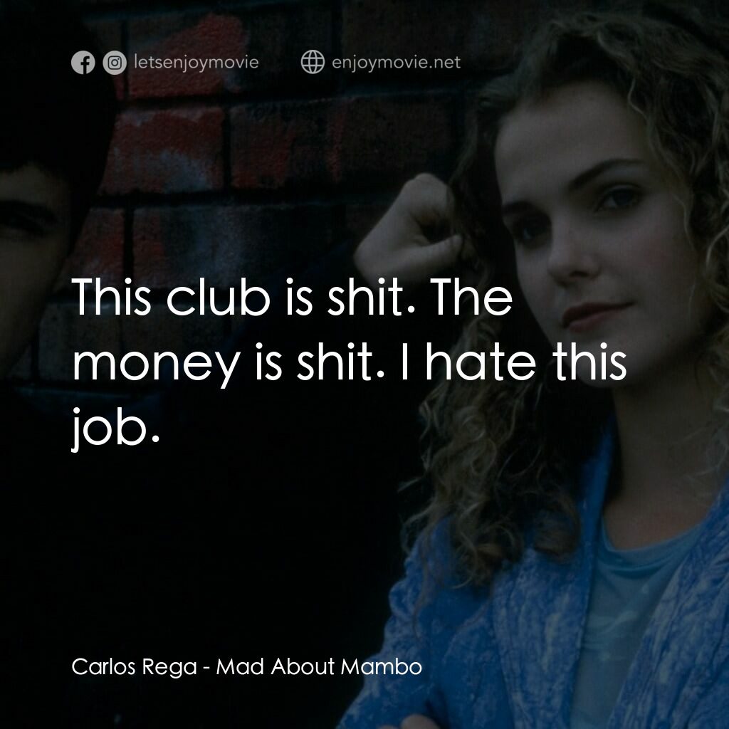 曼波舞王電影對白：Carlos Rega:  This club is shit. The money is shit. I hate this job.