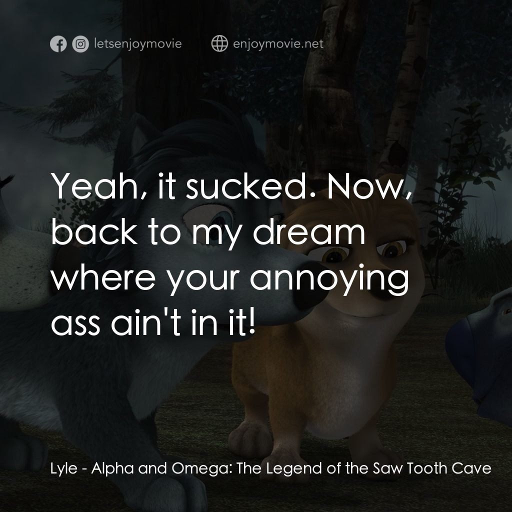 叢林有情狼 4：鋸齒洞的傳説經典對白：Lyle: Yeah, it sucked. Now, back to my dream where your annoying ass ain't in it!