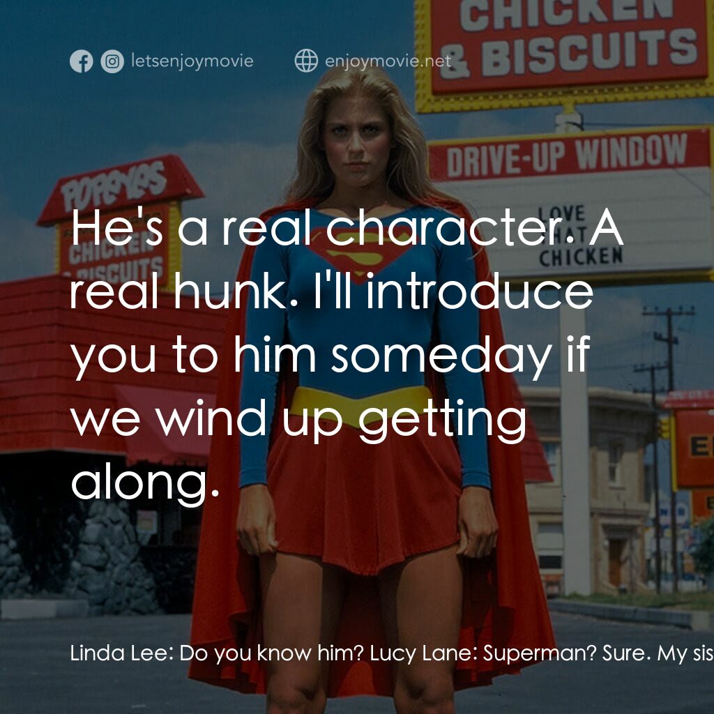 超級少女電影對白：Linda Lee:  Do you know him? Lucy Lane:  Superman? Sure. My sister's got somethin