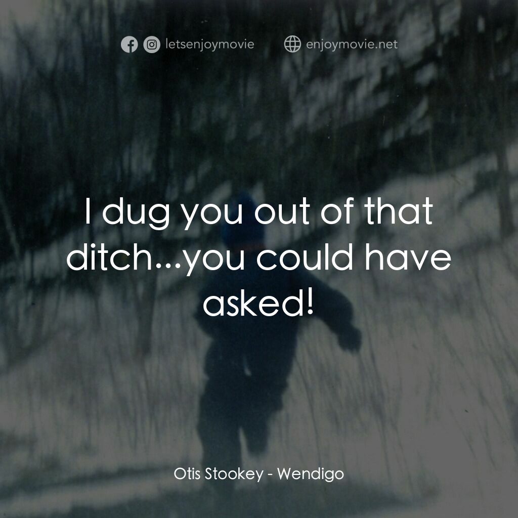 零下 17℃之寒顫電影對白：Otis Stookey:  I dug you out of that ditch...you could have asked!