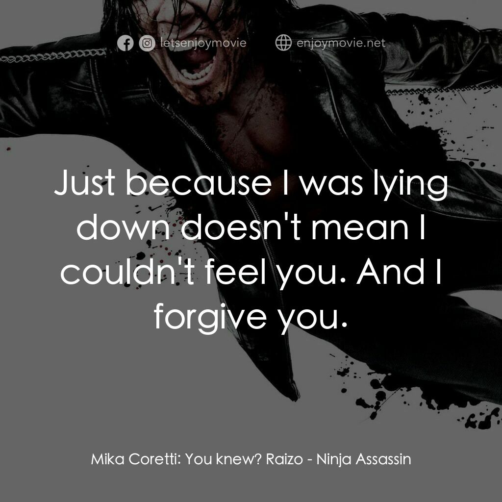 忍者刺客電影對白：Mika Coretti:  You knew? Raizo:  Just because I was lying down doesn't mean I cou