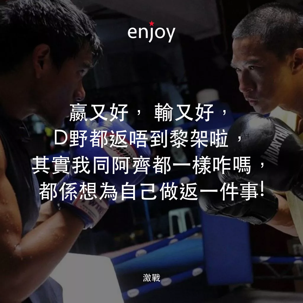 激戰電影對白：嬴又好，輸又好，D野都返唔到黎架啦，其實我同阿齊都一樣咋嗎，都係想為自己做返一件事!