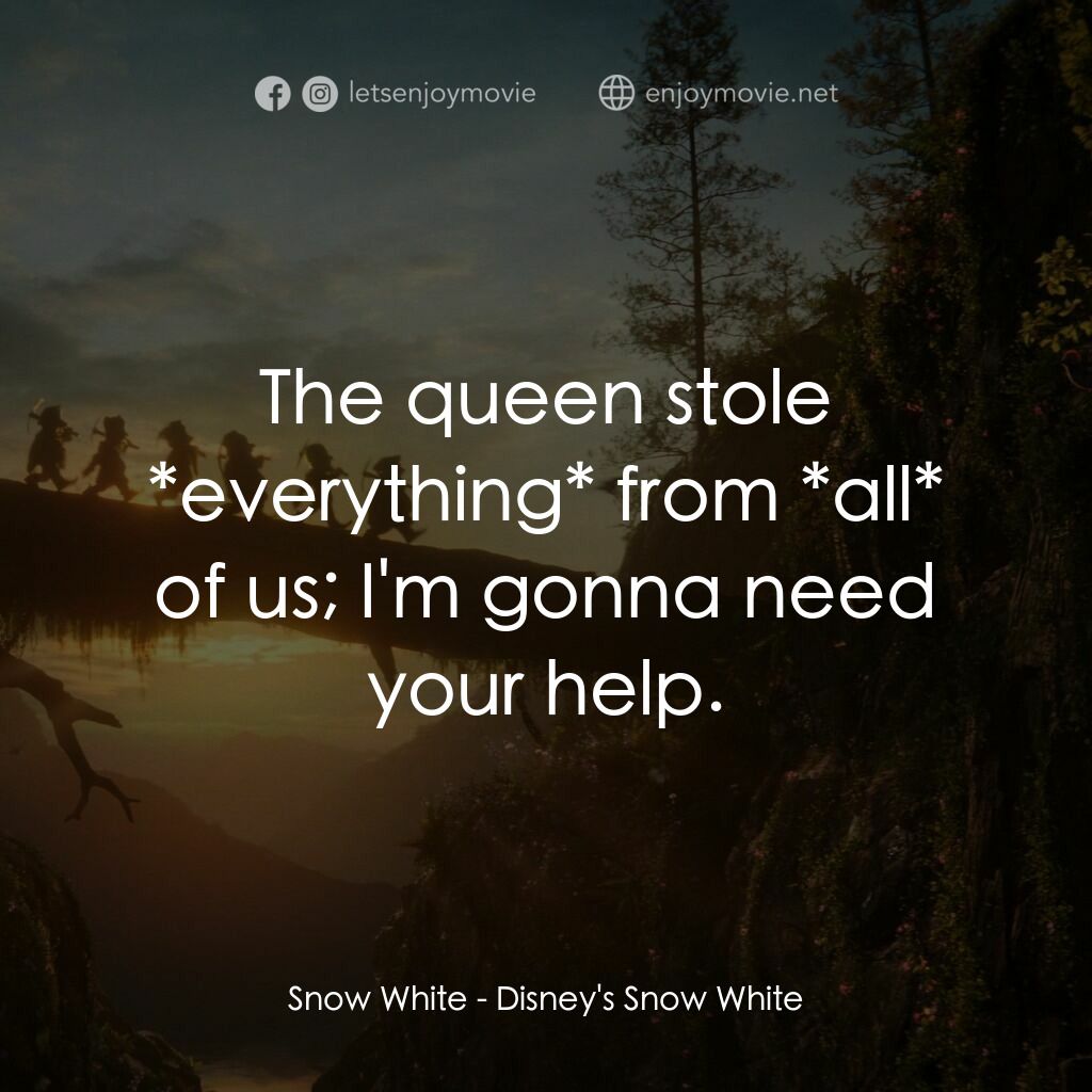 白雪公主電影對白：Snow White:  The queen stole *everything* from *all* of us; I'm gonna need your h