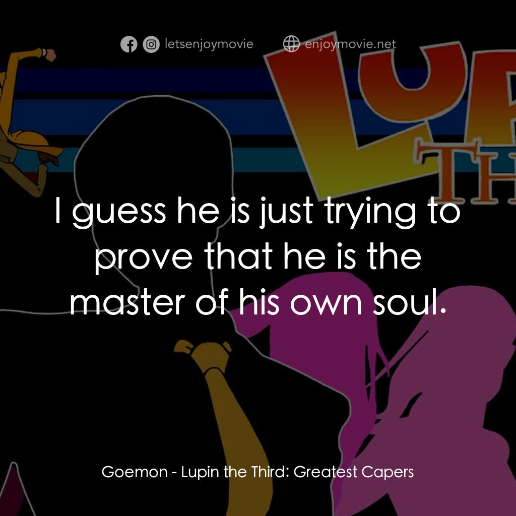 魯邦三世 TV 系列 2電影對白：Goemon:  I guess he is just trying to prove that he is the master of his own soul