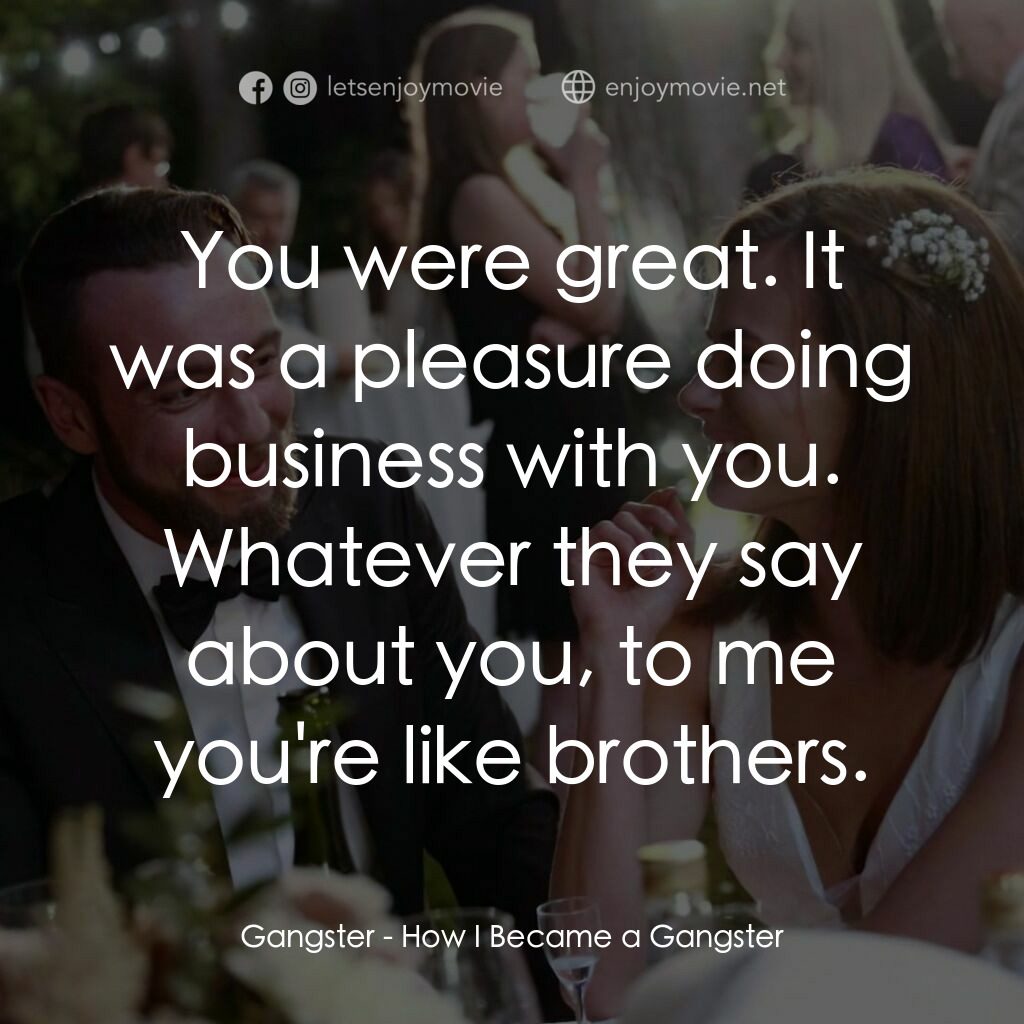 黑幫上位記電影對白：Gangster:  You were great. It was a pleasure doing business with you. Whatever th