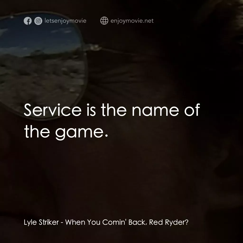 When You Comin' Back, Red Ryder?電影對白：Lyle Striker: Service is the name of the game.
