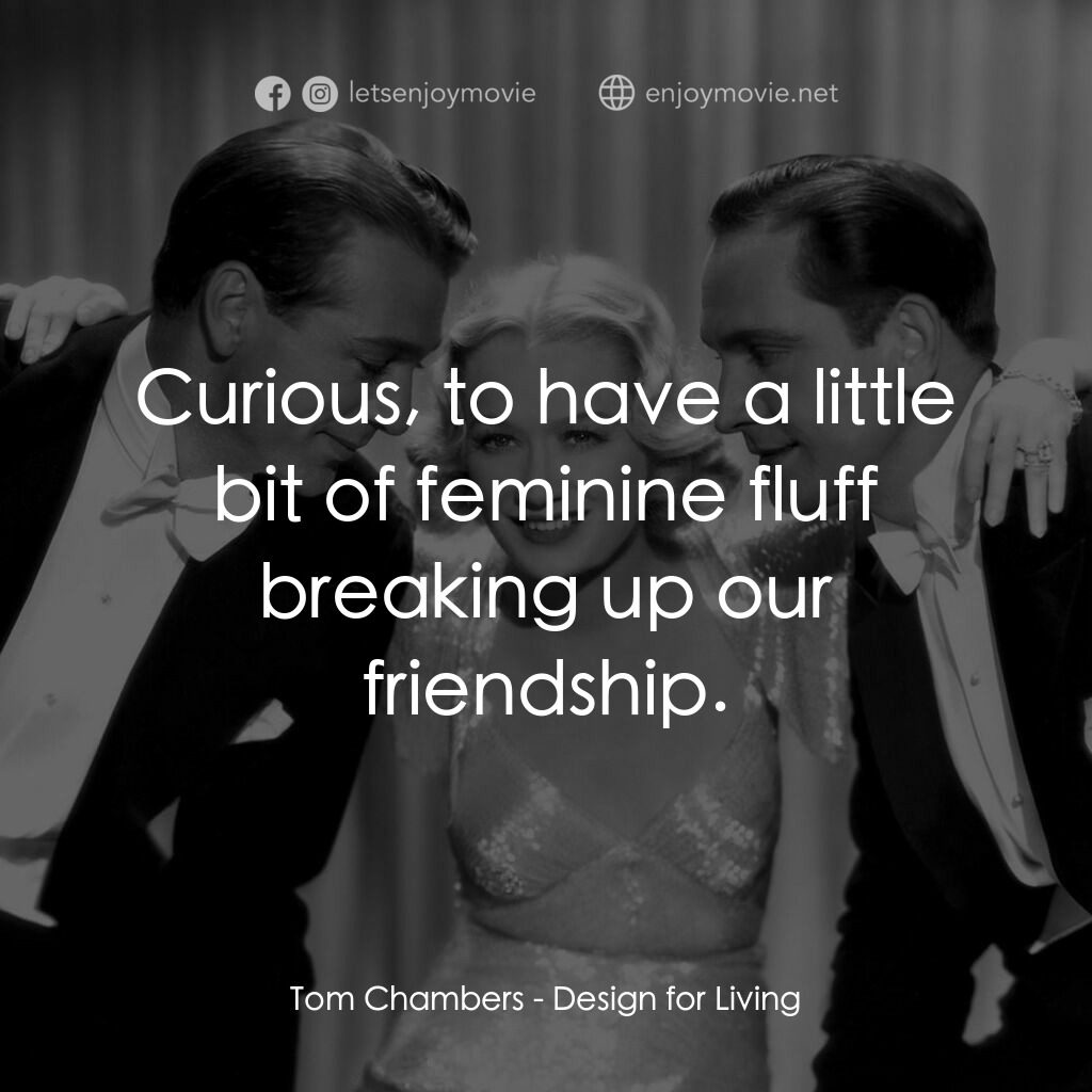春色平分電影對白：Tom Chambers:  Curious, to have a little bit of feminine fluff breaking up our fr