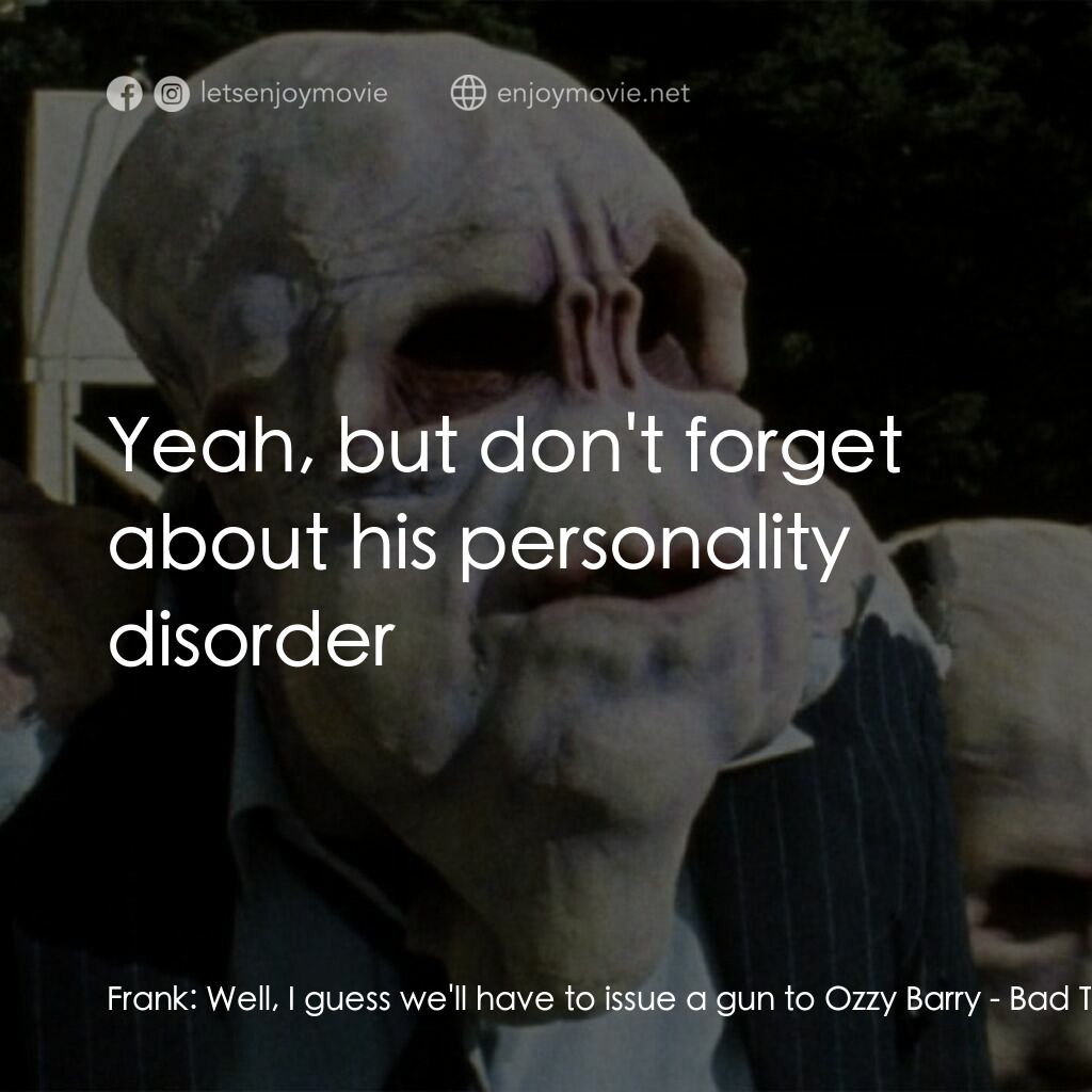 宇宙怪客電影對白：Frank:  Well, I guess we'll have to issue a gun to Ozzy Barry:  Yeah, but don't f