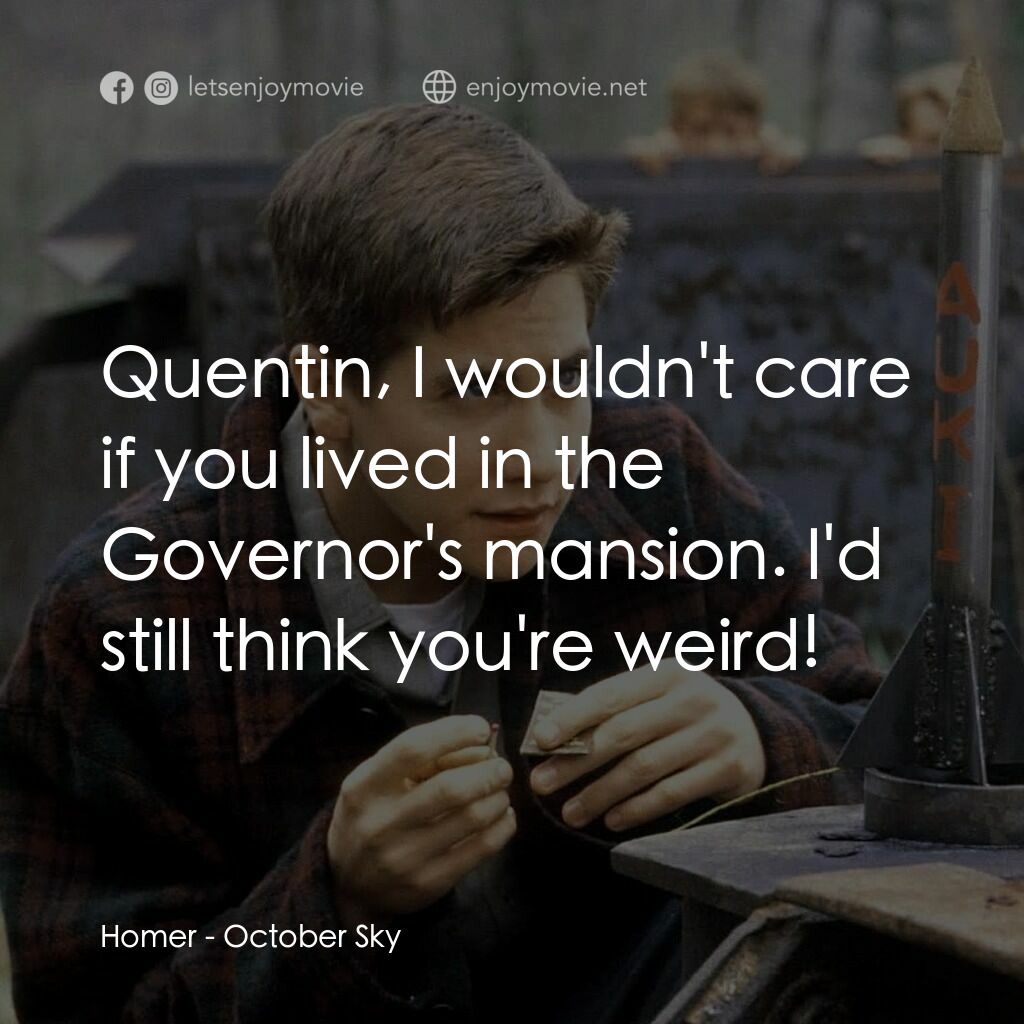 十月的天空電影對白：Homer:  Quentin, I wouldn't care if you lived in the Governor's mansion. I'd stil