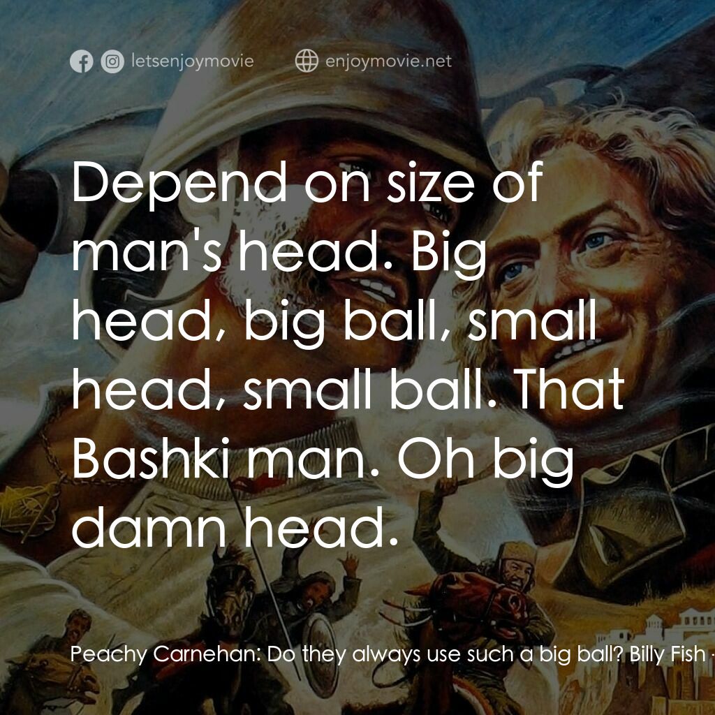 大戰巴墟卡電影對白：Peachy Carnehan:  Do they always use such a big ball? Billy Fish:  Depend on size