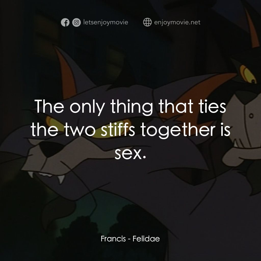 怪貓費力德電影對白：Francis: The only thing that ties the two stiffs together is sex.
