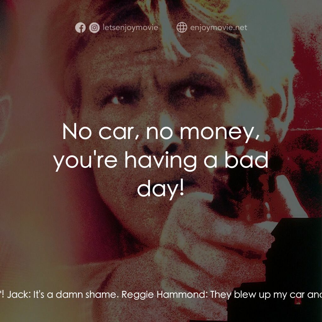 四十八小時續集電影對白：Reggie Hammond:  They blew up my car! They blew up my *car*! Jack:  It's a damn s