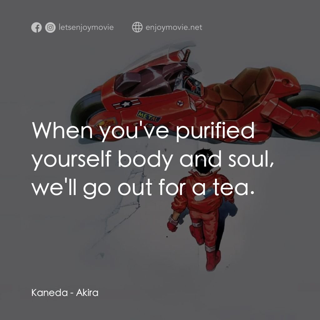 亞基拉電影對白：Kaneda: When you've purified yourself body and soul, we'll go out for a tea.