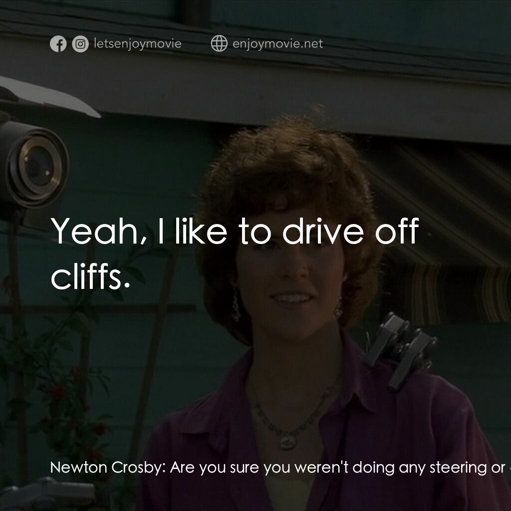 霹靂五號電影對白：Newton Crosby:  Are you sure you weren't doing any steering or anything like that