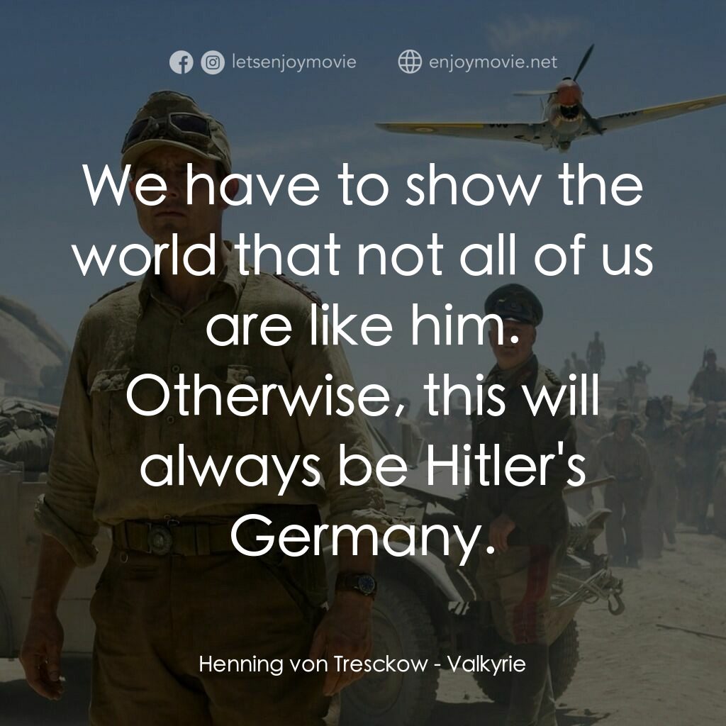 華爾基利暗殺行動電影對白：Henning von Tresckow:  We have to show the world that not all of us are like him.