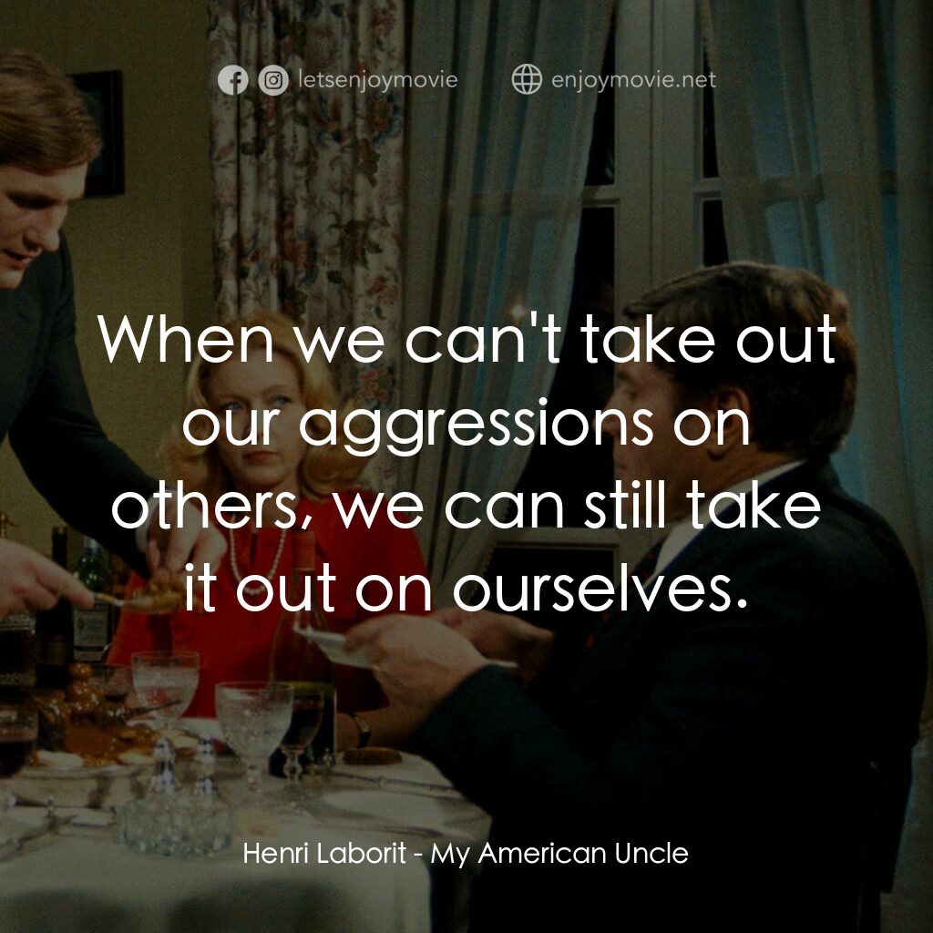 我的美國舅舅電影對白：Henri Laborit:  When we can't take out our aggressions on others, we can still ta