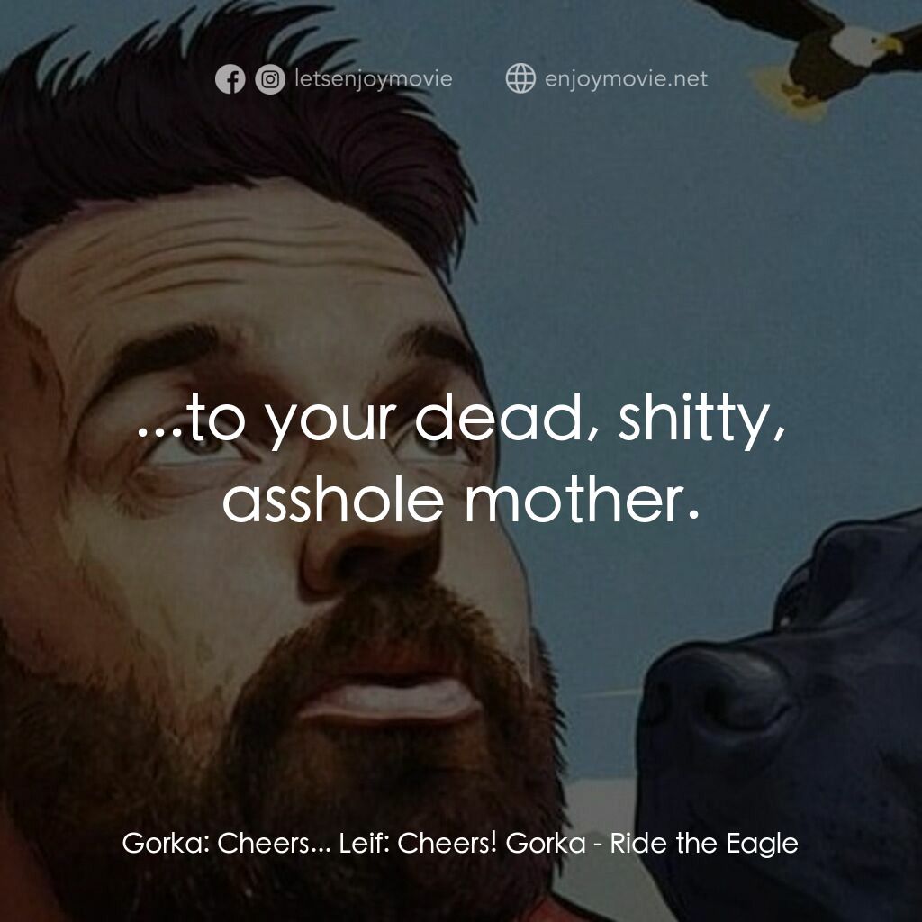 駕上雄鷹電影對白：Gorka:  Cheers... Leif:  Cheers! Gorka:  ...to your dead, shitty, asshole mother.
