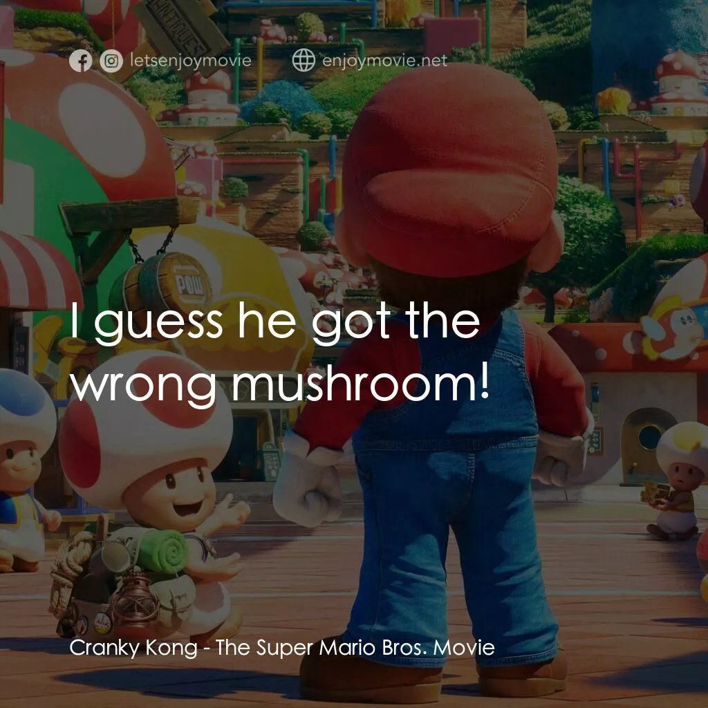 超級瑪利歐兄弟大電影電影對白：Cranky Kong:  I guess he got the wrong mushroom!