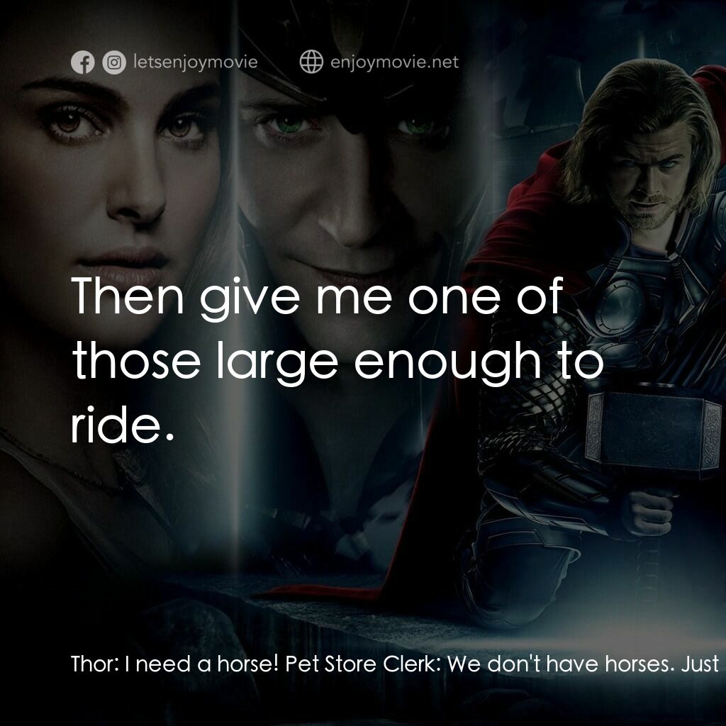 雷神奇俠電影對白：Thor:  I need a horse! Pet Store Clerk:  We don't have horses. Just dogs, cats, b