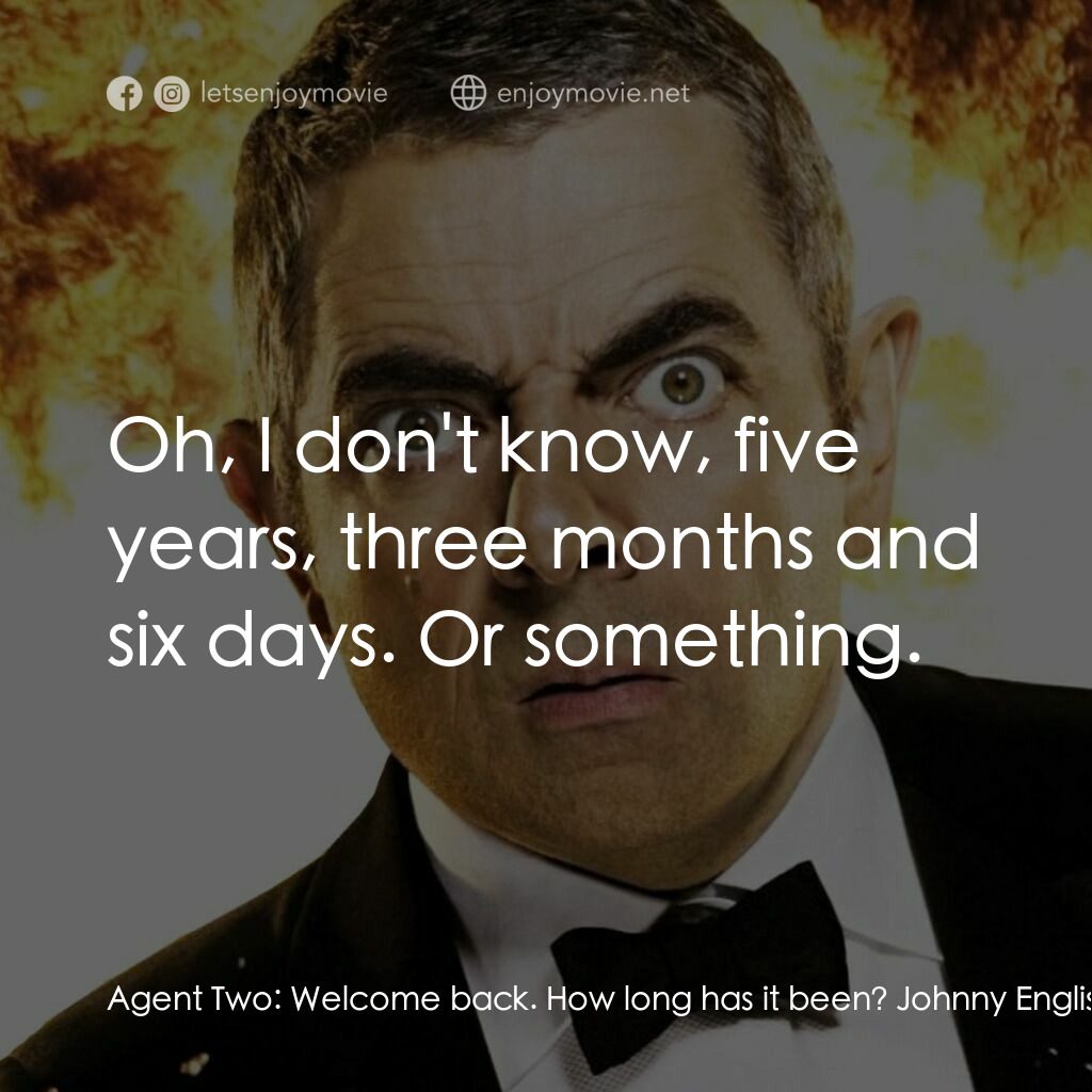 凸搥特派員：二度出包電影對白：Agent Two:  Welcome back. How long has it been? Johnny English:  Oh, I don't know