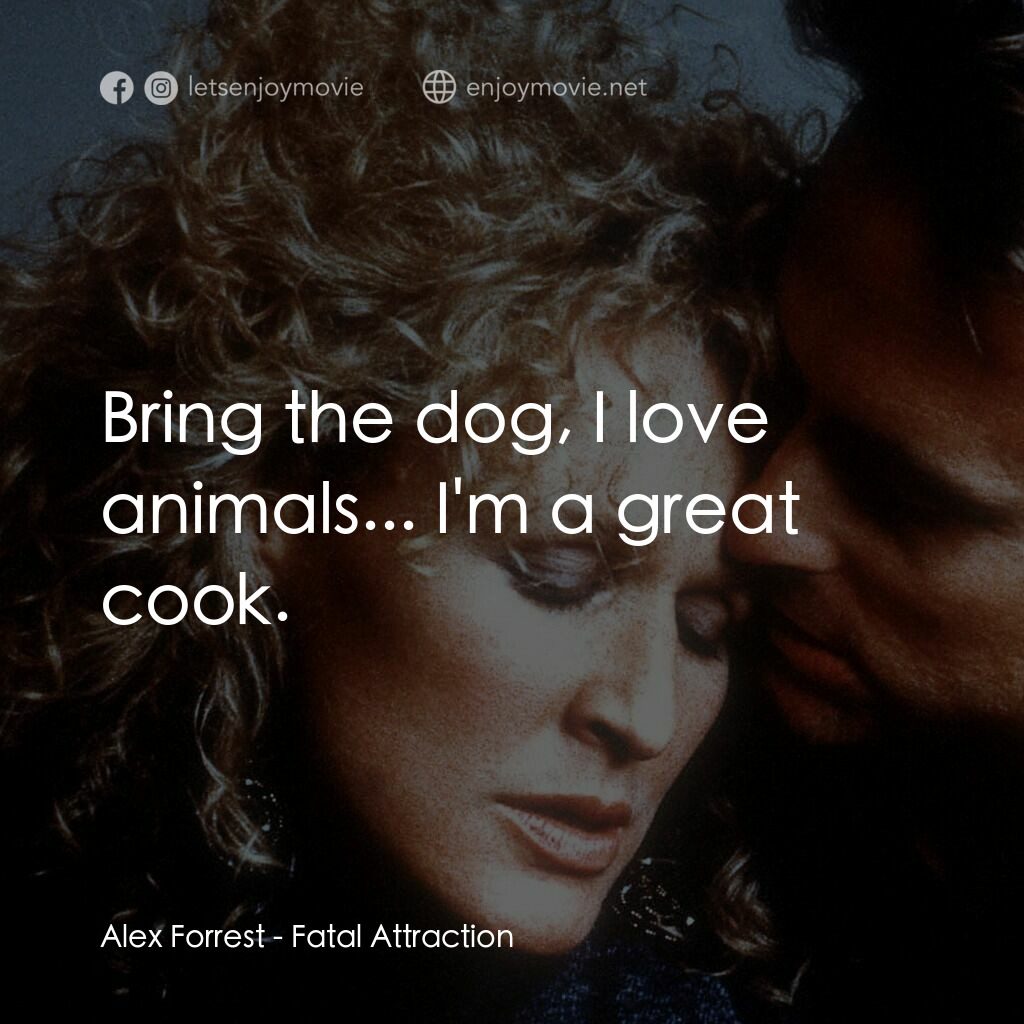 孽緣電影對白：Alex Forrest:  Bring the dog, I love animals... I'm a great cook.