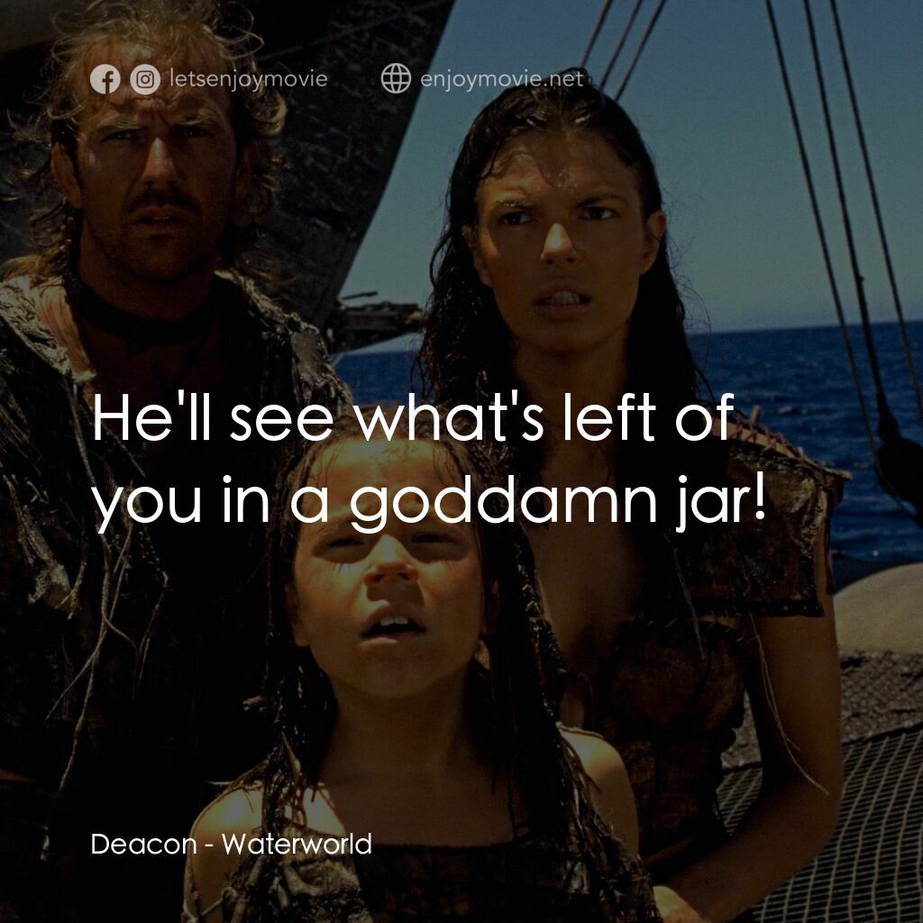 水世界電影對白：Deacon:  He'll see what's left of you in a goddamn jar!