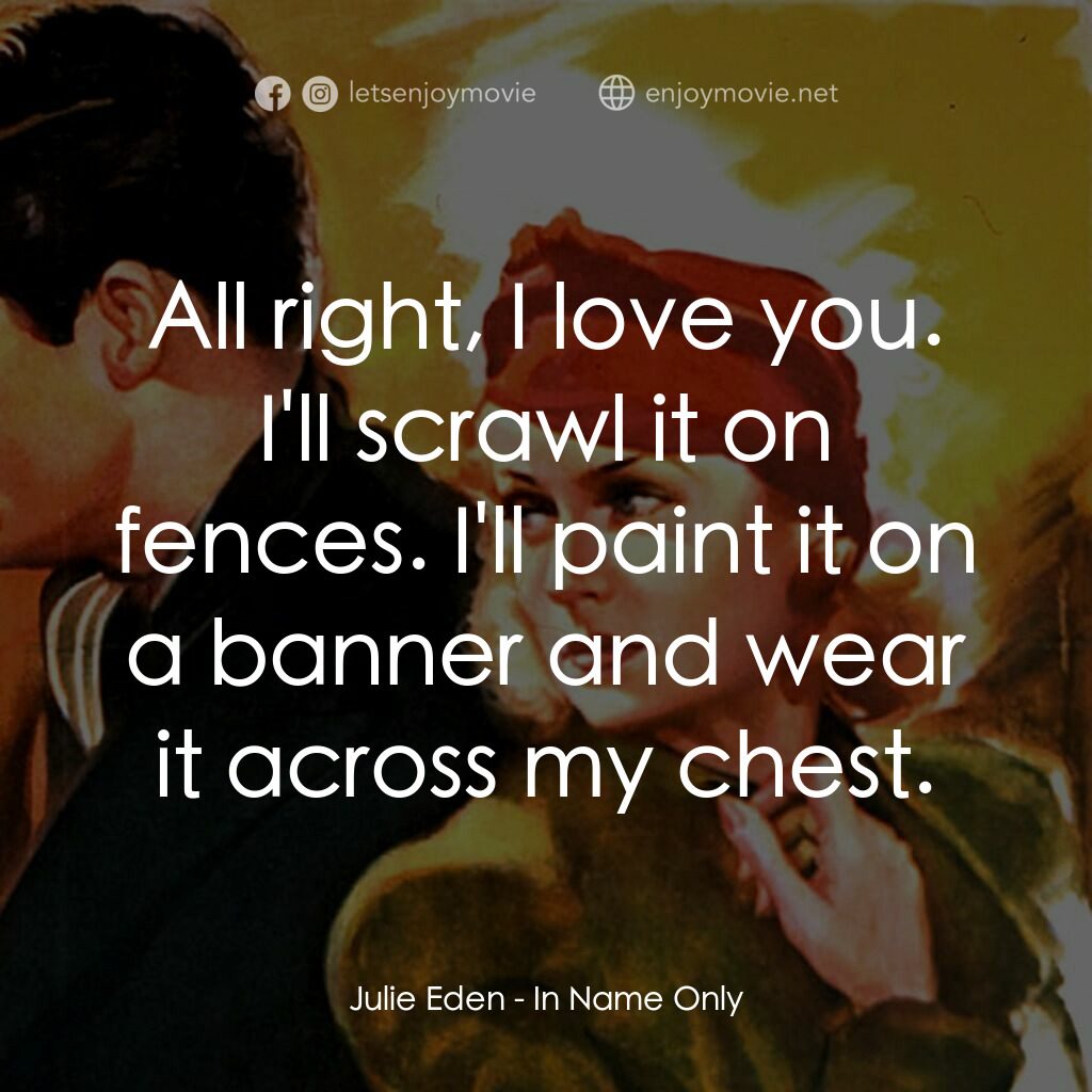 In Name Only電影對白：Julie Eden:  All right, I love you. I'll scrawl it on fences. I'll paint it on a 