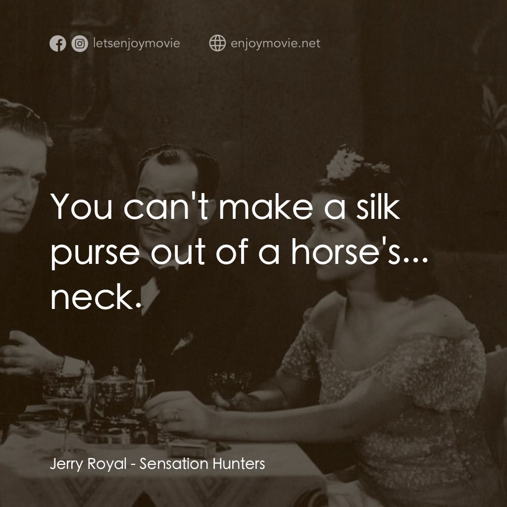 Sensation Hunters經典對白：Jerry Royal: You can't make a silk purse out of a horse's... neck.
