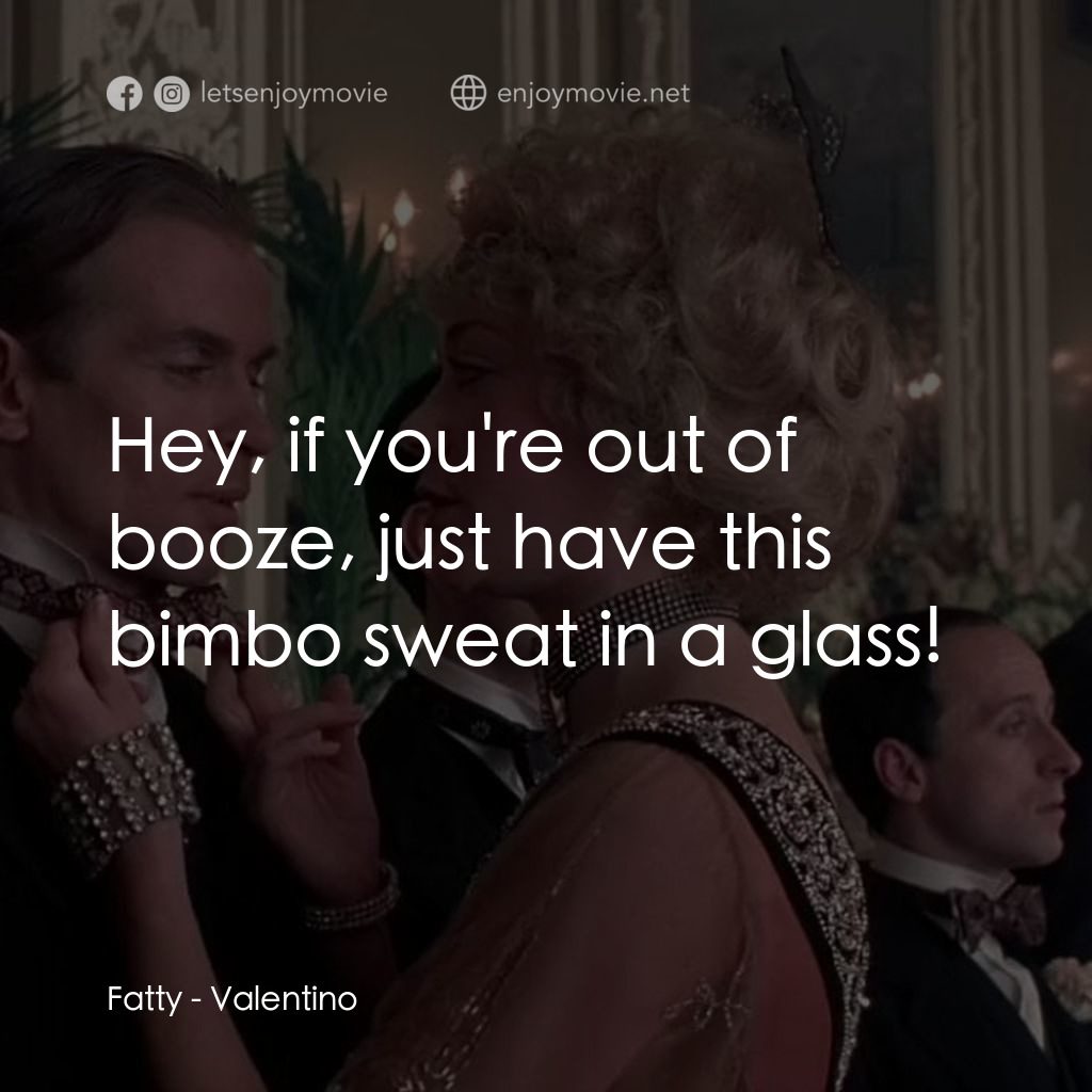 範倫鐵諾電影對白：Fatty: Hey, if you're out of booze, just have this bimbo sweat in a glass!