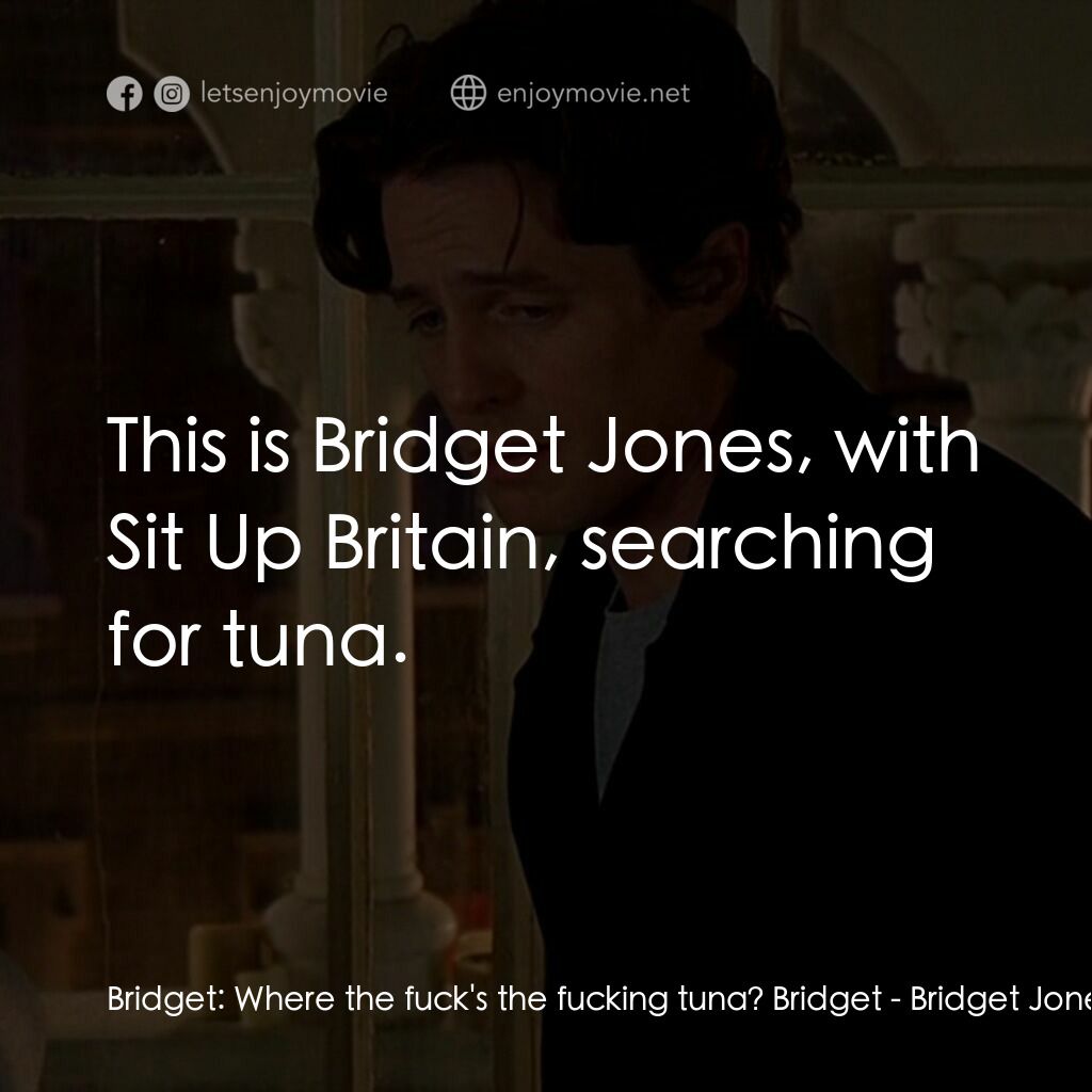 BJ 單身日記電影對白：Bridget:  Where the fuck's the fucking tuna? Bridget:  This is Bridget Jones, wit