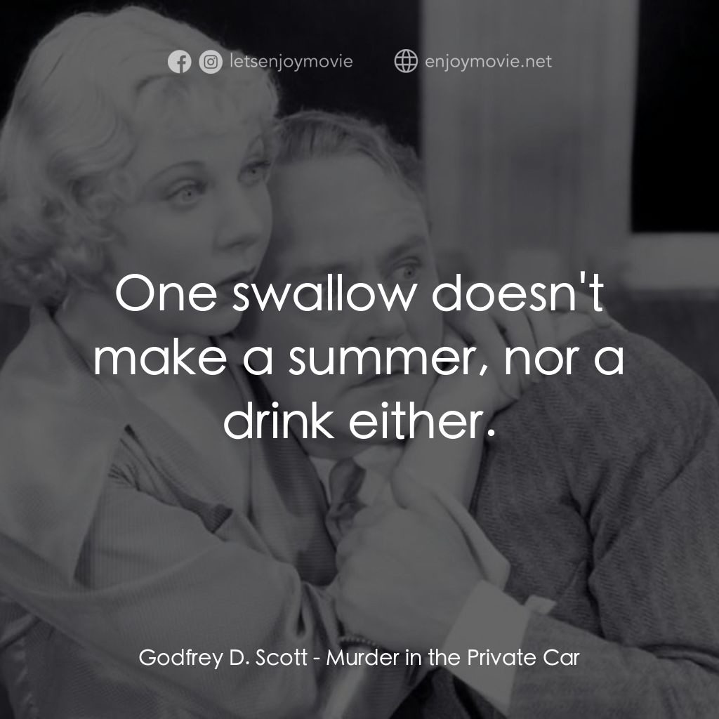 Murder in the Private Car電影對白：Godfrey D. Scott: One swallow doesn't make a summer, nor a drink either.