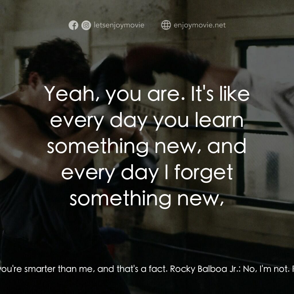 洛奇第五集：怒火龍拳電影對白：Rocky Balboa:  'Cause you're smarter than me, and that's a fact. Rocky Balboa Jr.