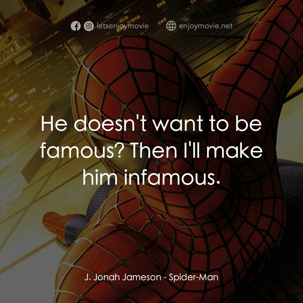 蜘蛛俠電影對白：J. Jonah Jameson:  He doesn't want to be famous? Then I'll make him infamous.