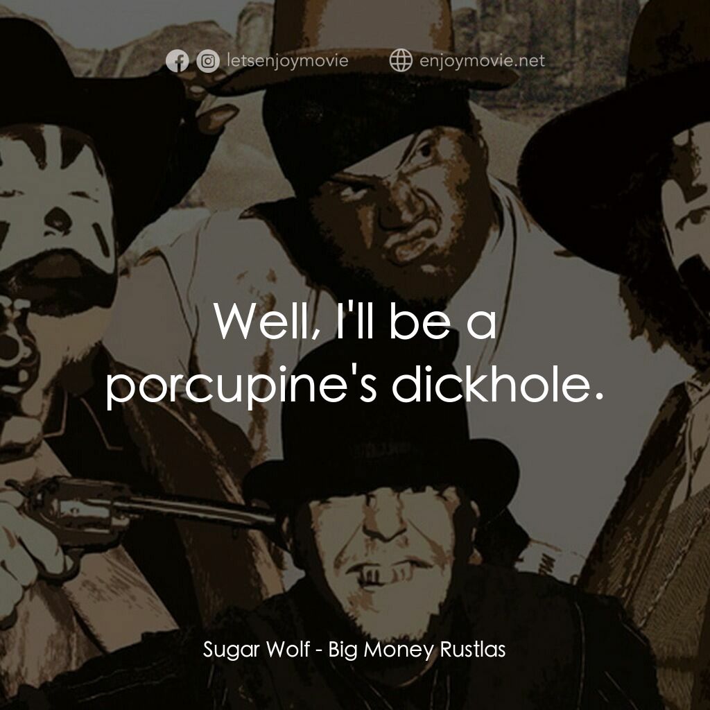 Big Money Rustlas電影對白：Sugar Wolf:  Well, I'll be a porcupine's dickhole.