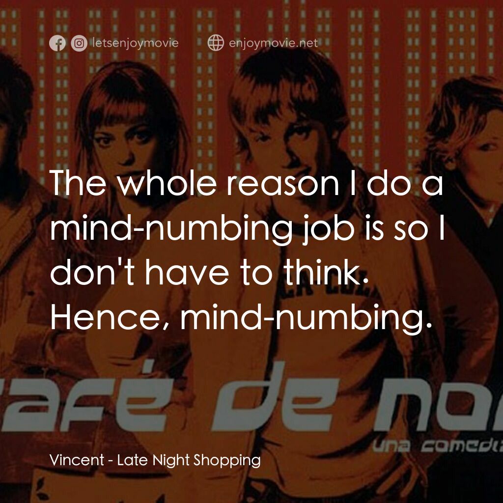 深夜瘋狂追女記電影對白：Vincent:  The whole reason I do a mind-numbing job is so I don't have to think. H