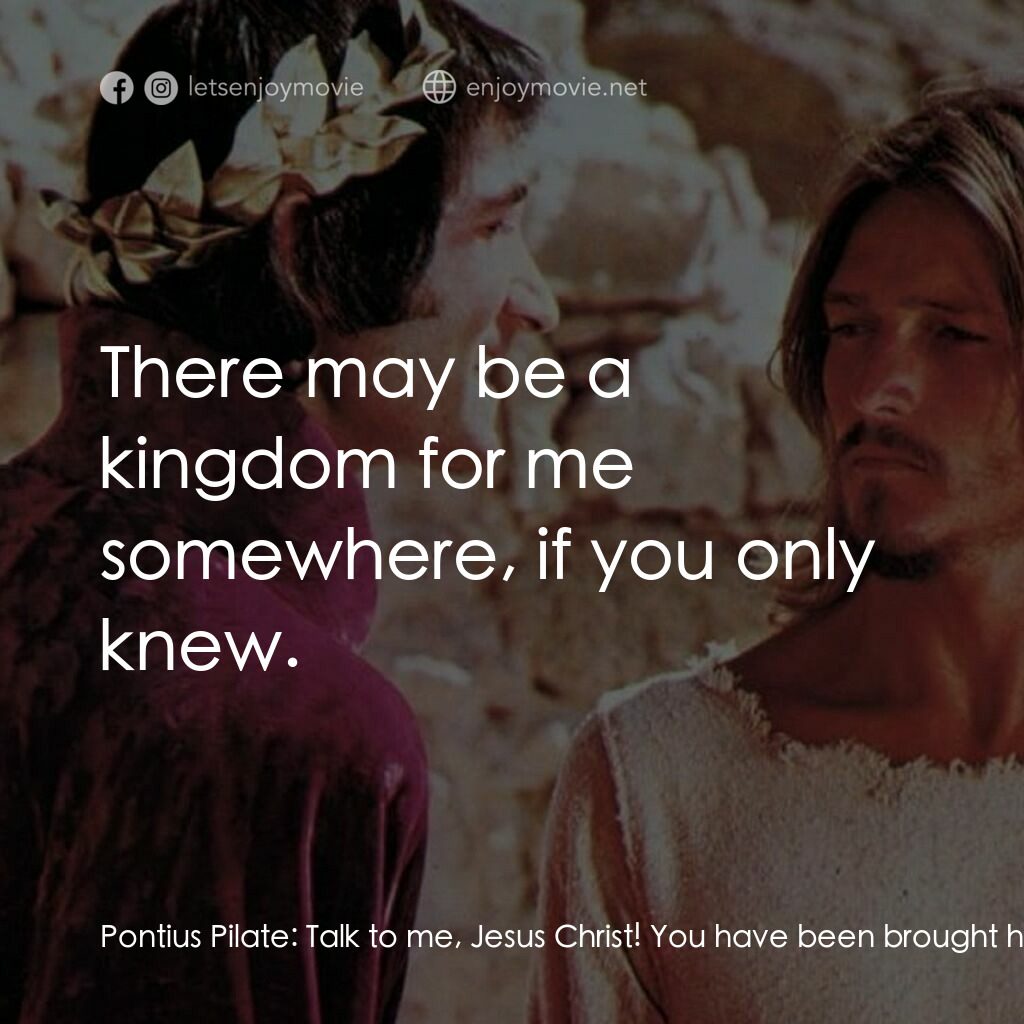 萬世巨星 電影對白：Pontius Pilate:  Talk to me, Jesus Christ! You have been brought here, manacled, 