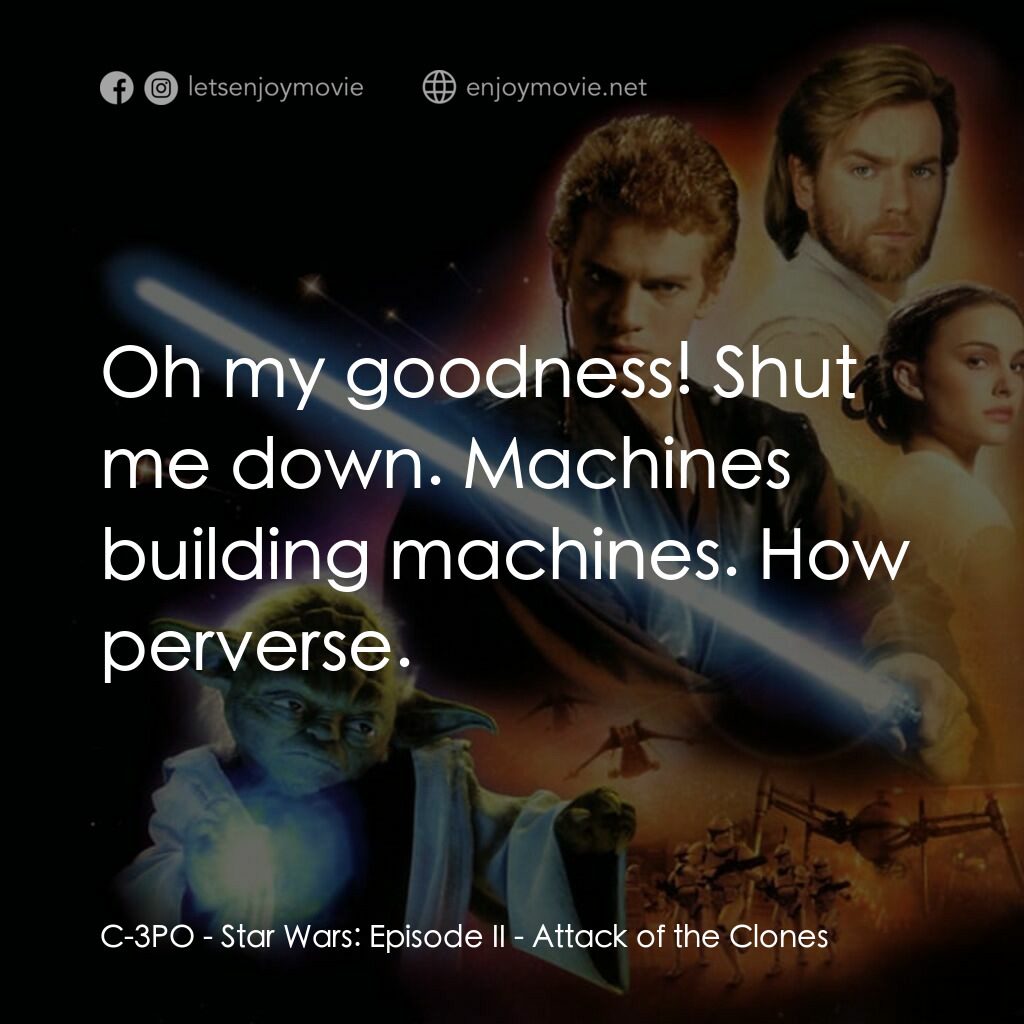 星球大戰前傳II：複製人侵略電影對白：C-3PO:  Oh my goodness! Shut me down. Machines building machines. How perverse.