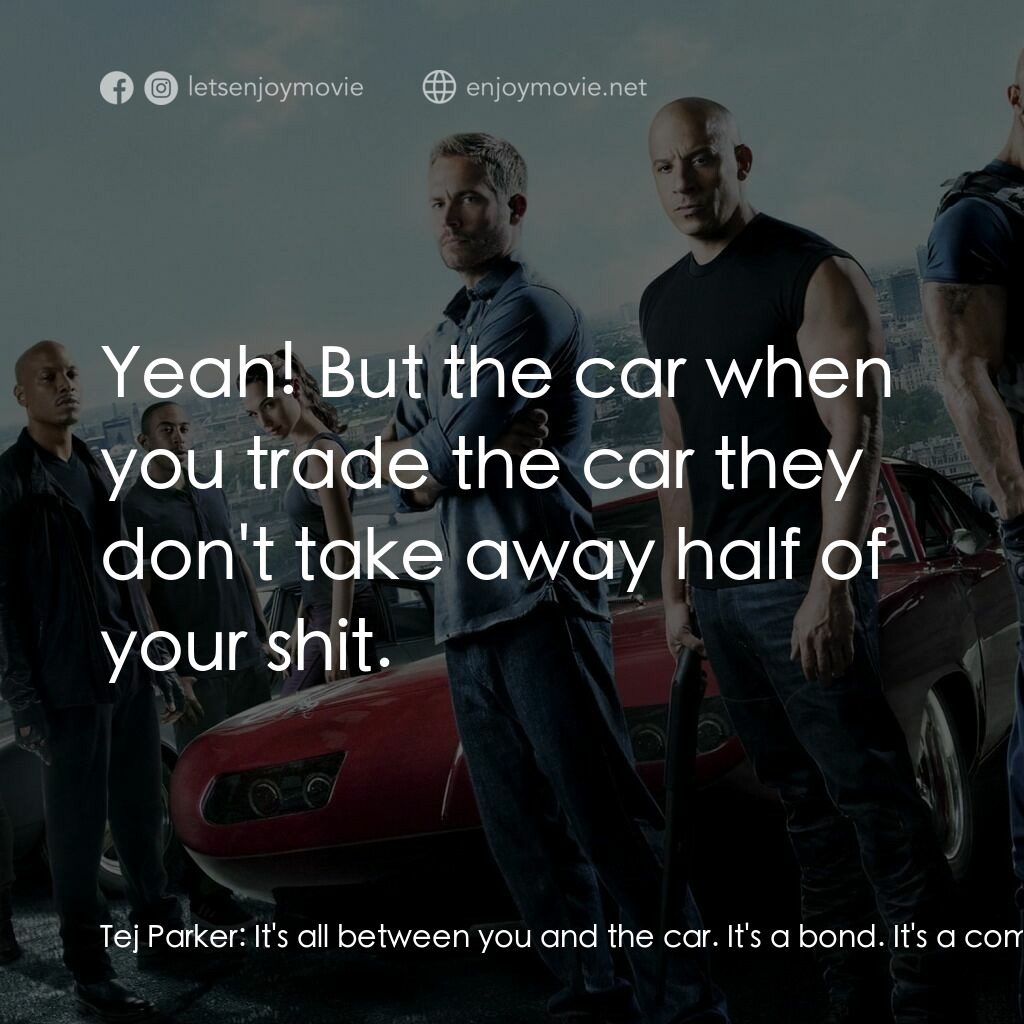 狂野時速6電影對白：Tej Parker:  It's all between you and the car. It's a bond. It's a commitment. Ho