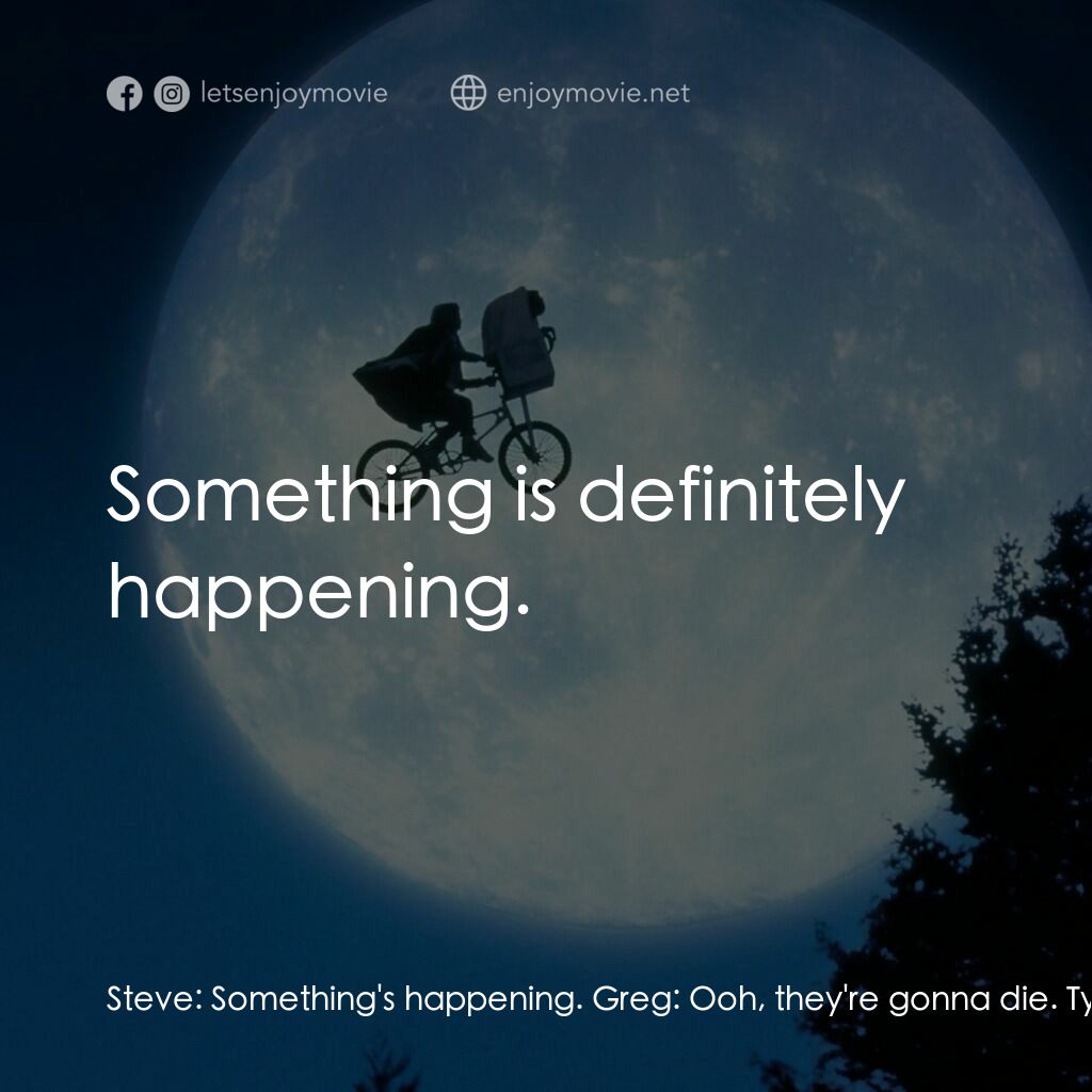 E.T.外星人電影對白：Steve:  Something's happening. Greg:  Ooh, they're gonna die. Tyler:  Shut up, Gr