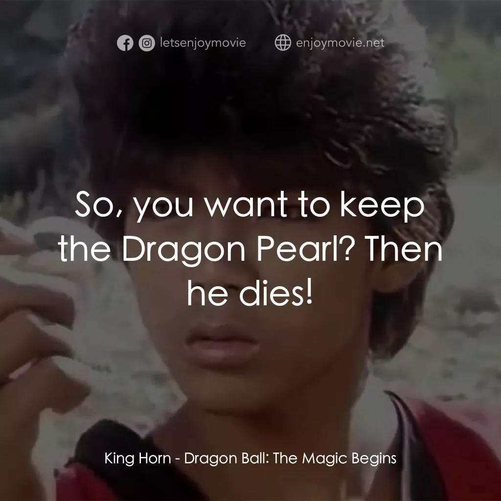 新七龍珠電影對白：King Horn: So, you want to keep the Dragon Pearl? Then he dies!