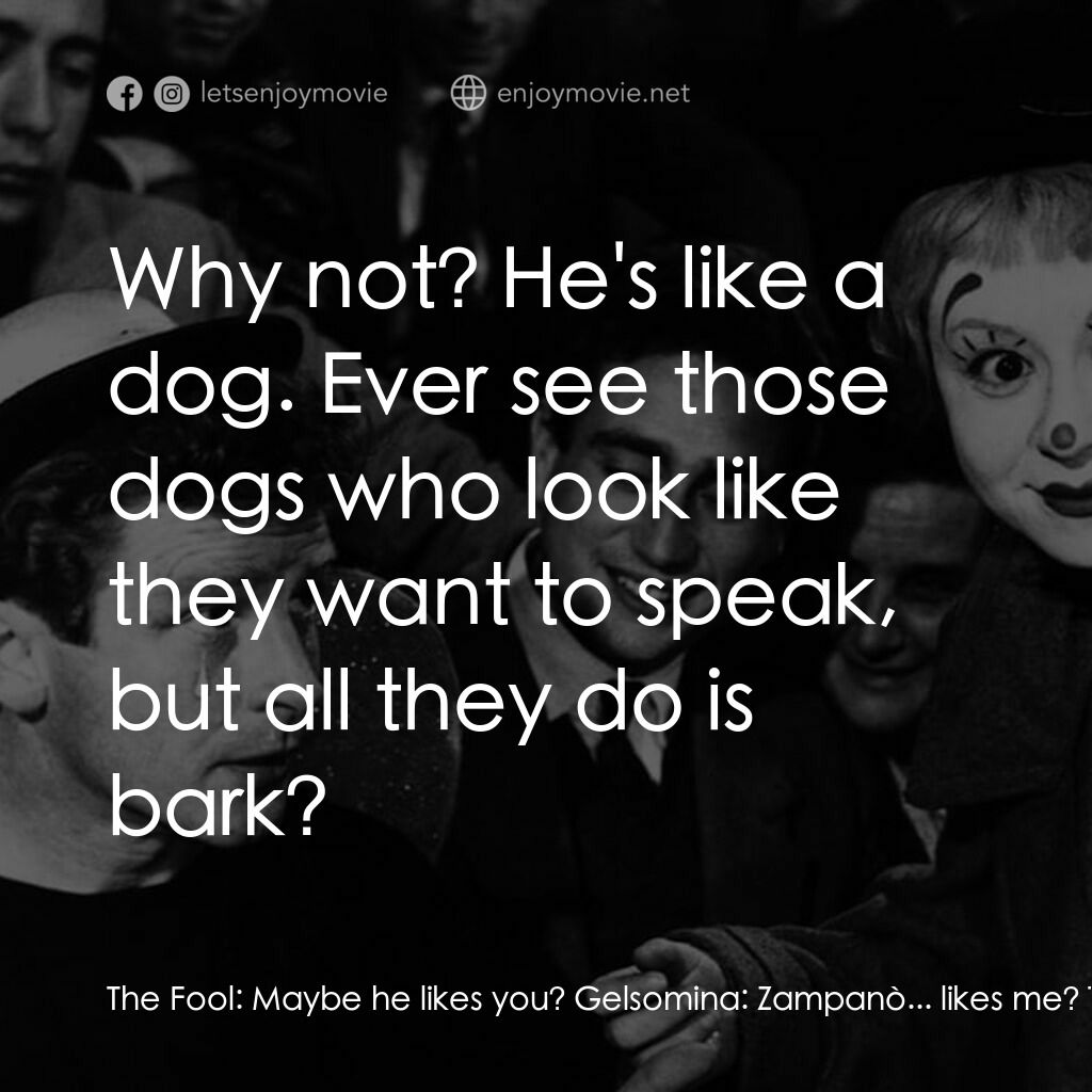 大路電影對白：The Fool:  Maybe he likes you? Gelsomina:  Zampanò... likes me? The Fool:  Why no