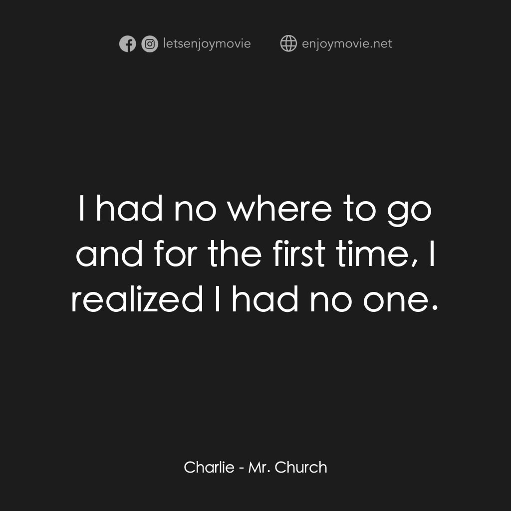 丘奇先生電影對白：Charlie: I had no where to go and for the first time, I realized I had no one.