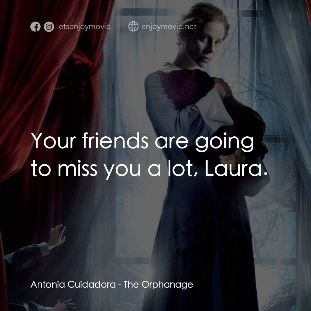 靈異孤兒院電影對白：Antonia Cuidadora: Your friends are going to miss you a lot, Laura.
