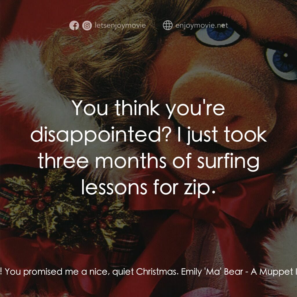 A Muppet Family Christmas電影對白：Doc:  Excuse me! You promised me a nice, quiet Christmas. Emily 'Ma' Bear:  You t