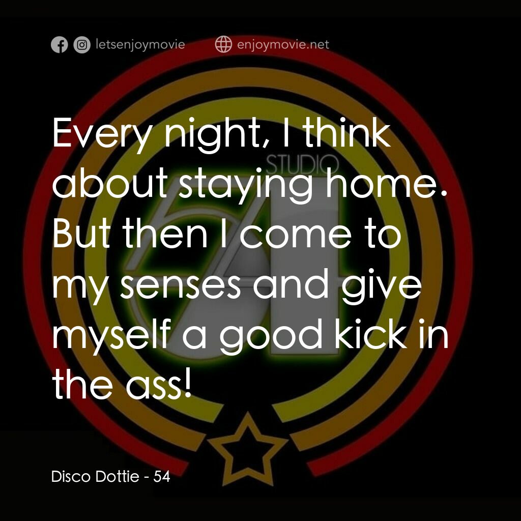 54 激情俱樂部電影對白：Disco Dottie:  Every night, I think about staying home. But then I come to my sen