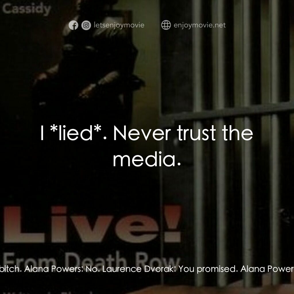 Live! From Death Row電影對白：Laurence Dvorak:  Do it, bitch. Alana Powers:  No. Laurence Dvorak:  You promised