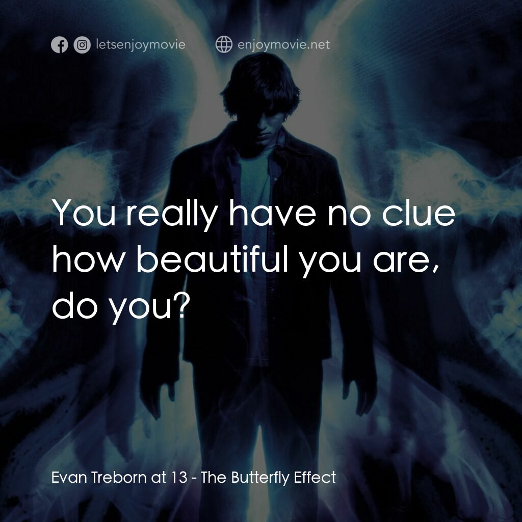 蝴蝶效應電影對白：Evan Treborn at 13:  You really have no clue how beautiful you are, do you?